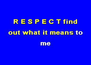 RESPECTfind

out what it means to

me