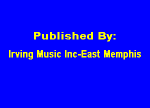 Published Byz

Irving Music lnc-East Memphis