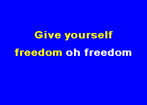 Give yourself

freedom oh freedom
