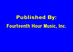 Published Byz

Fourteenth Hour Music, Inc.