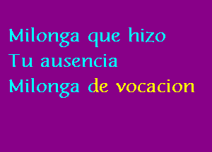 Milonga que hiZO
Tu ausencia

Milonga de vocacion