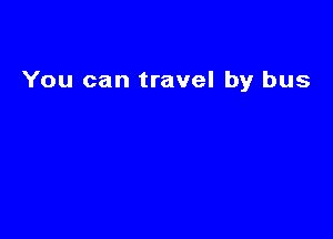 You can travel by bus