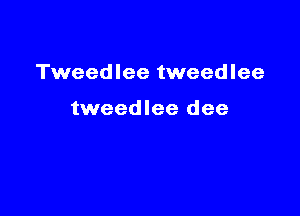 Tweedlee tweedlee

tweedlee dee