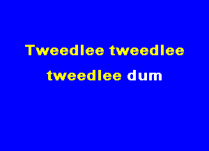 Tweedlee tweedlee

tweedlee dum