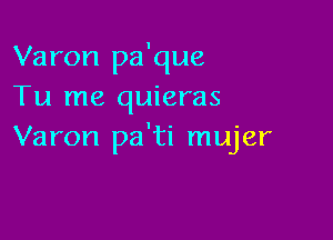 Varon pa'que
Tu me quieras

Varon pa'ti mujer