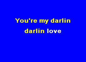 You're my darlin

darlin love
