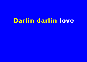 Darlin darlin love