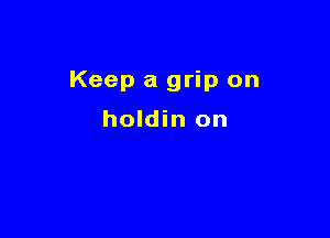Keep a grip on

holdin on