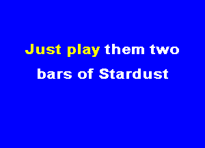 Just play them two

bars of Sta rd ust