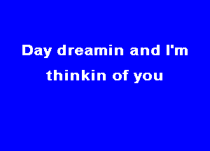 Day dreamin and I'm

thinkin of you