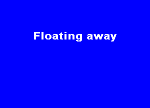 Floating away