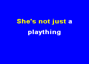 She's not just a

plaything