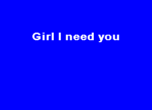 Girl I need you