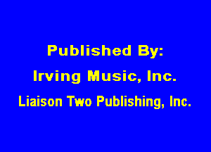 Published Byz

Irving Music, Inc.

Liaison Two Publishing, Inc.