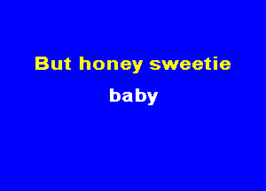 But honey sweetie

baby