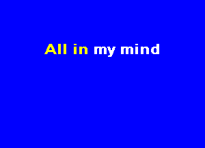 All in my mind