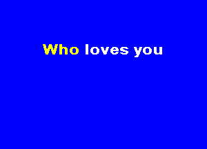 Who loves you