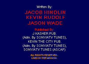 Written Byz

J KASHER PUB
(Adm. By SONYIAW TUNES),
KEVIN THE CITY PUB.

(Adm By SONWAW TUNES),
SONYIAW TUNES (ASCAP)

Ill moms RESERxEO
USED BY VER IDSSOON