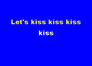 Let's kiss kiss kiss

kiss