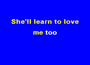 She'll learn to love

me 1100