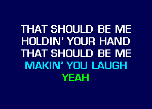 THAT SHOULD BE ME

HOLDIN' YOUR HAND

THAT SHOULD BE ME

MAKIN' YOU LAUGH
YEAH