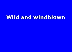 Wild and windblown