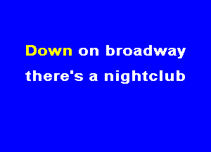 Down on broadway

there's a nightclub