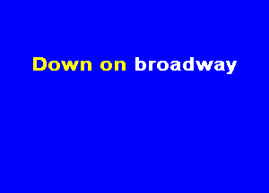 Down on broadway