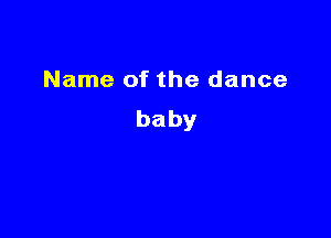 Name of the dance
baby