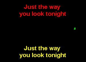 Just the way
you look tonight

Just the way
you look tonight