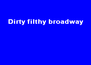 Dirty filthy broadway
