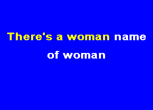 There's a woman name

of woman