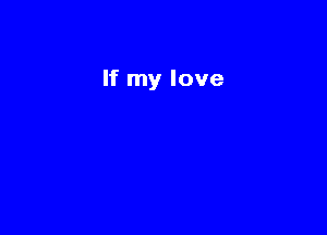If my love