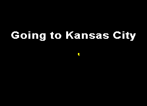 Going to Kansas City