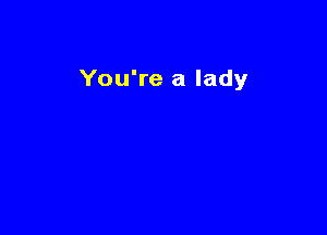 You're a lady