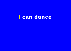 I can dance