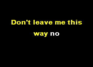 Don't leave me this

way no