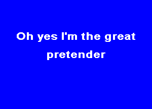 Oh yes I'm the great

pretender