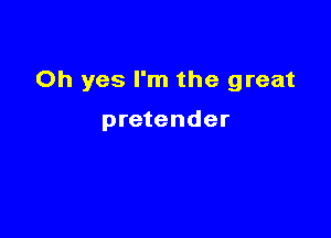 Oh yes I'm the great

pretender