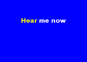 Hear me now