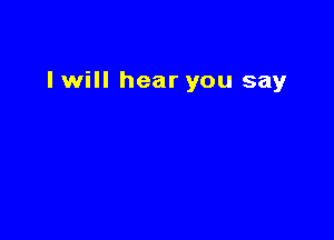 Iwill hear you say