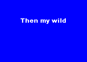 Then my wild