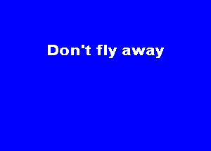 Don't fly away