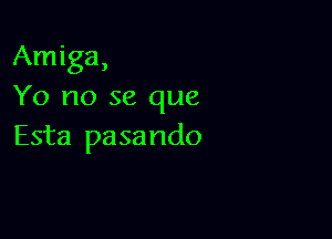 Amiga,
Yo no se que

Esta pasando