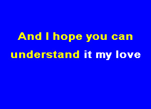 And I hope you can

understand it my love