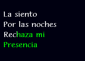 La siento
Por las noches

Rechaza mi
Presencia