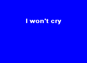 I won't cry