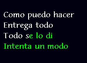 Como puedo hacer
Entrega todo

Todo se lo di
Intenta un modo