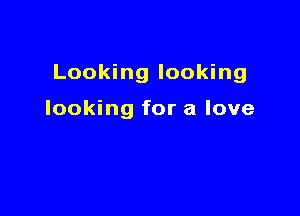 Looking looking

looking for a love