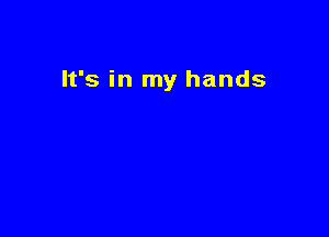 It's in my hands